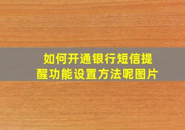 如何开通银行短信提醒功能设置方法呢图片