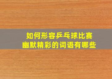 如何形容乒乓球比赛幽默精彩的词语有哪些