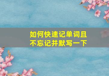 如何快速记单词且不忘记并默写一下