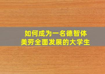 如何成为一名德智体美劳全面发展的大学生