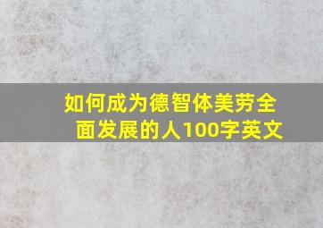 如何成为德智体美劳全面发展的人100字英文