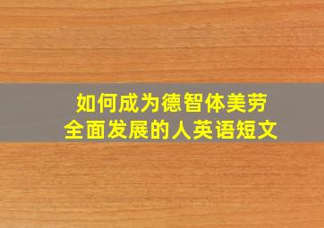 如何成为德智体美劳全面发展的人英语短文