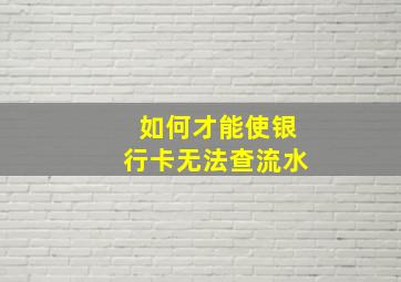 如何才能使银行卡无法查流水