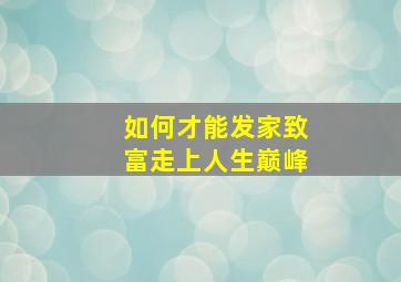 如何才能发家致富走上人生巅峰