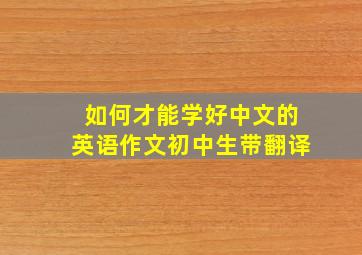 如何才能学好中文的英语作文初中生带翻译