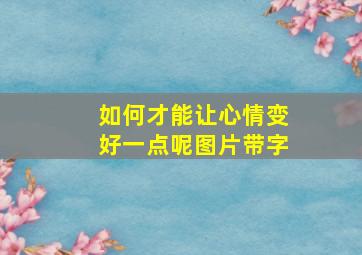 如何才能让心情变好一点呢图片带字