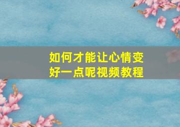 如何才能让心情变好一点呢视频教程