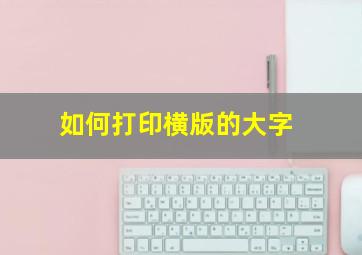 如何打印横版的大字