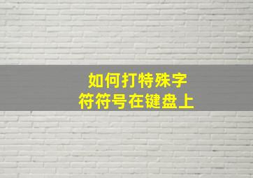 如何打特殊字符符号在键盘上