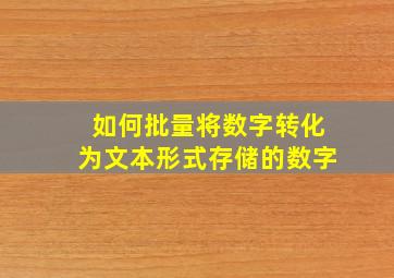 如何批量将数字转化为文本形式存储的数字