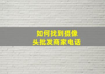 如何找到摄像头批发商家电话