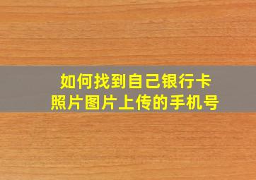 如何找到自己银行卡照片图片上传的手机号