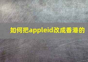 如何把appleid改成香港的