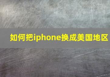 如何把iphone换成美国地区