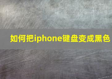 如何把iphone键盘变成黑色