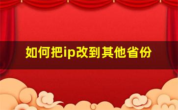 如何把ip改到其他省份