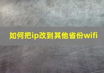 如何把ip改到其他省份wifi