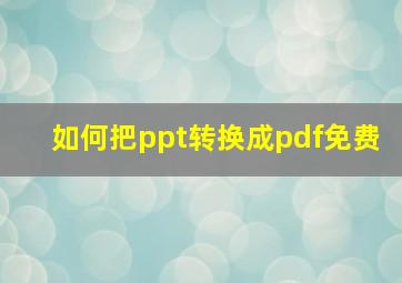 如何把ppt转换成pdf免费