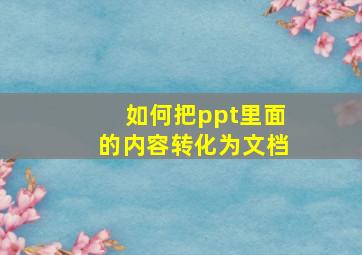 如何把ppt里面的内容转化为文档