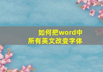 如何把word中所有英文改变字体