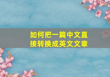 如何把一篇中文直接转换成英文文章