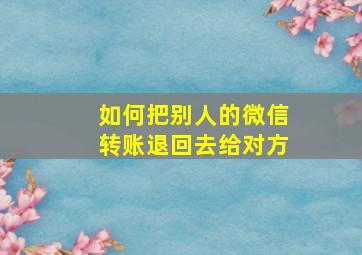 如何把别人的微信转账退回去给对方