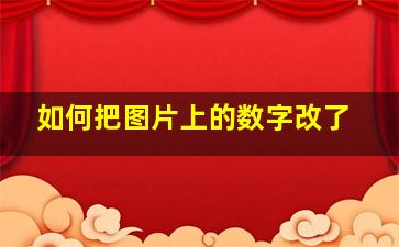 如何把图片上的数字改了