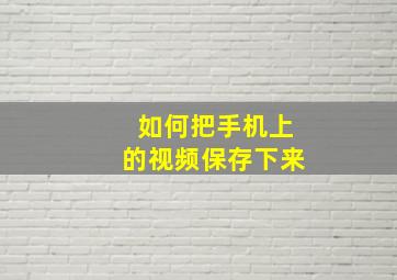 如何把手机上的视频保存下来