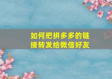 如何把拼多多的链接转发给微信好友