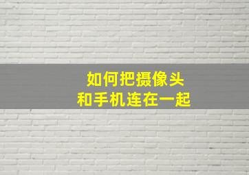 如何把摄像头和手机连在一起