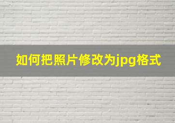 如何把照片修改为jpg格式