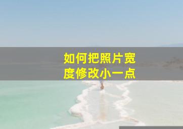 如何把照片宽度修改小一点