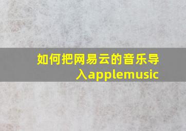 如何把网易云的音乐导入applemusic