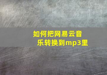 如何把网易云音乐转换到mp3里