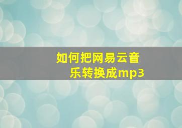 如何把网易云音乐转换成mp3