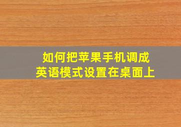 如何把苹果手机调成英语模式设置在桌面上