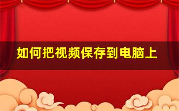 如何把视频保存到电脑上