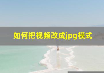 如何把视频改成jpg模式