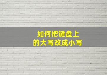 如何把键盘上的大写改成小写