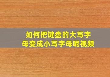 如何把键盘的大写字母变成小写字母呢视频