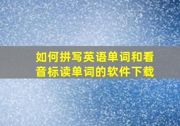 如何拼写英语单词和看音标读单词的软件下载