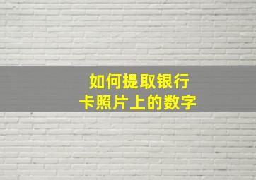 如何提取银行卡照片上的数字