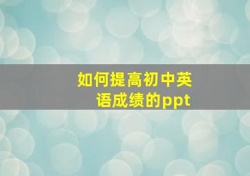 如何提高初中英语成绩的ppt