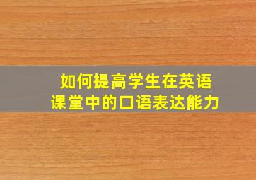 如何提高学生在英语课堂中的口语表达能力