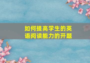 如何提高学生的英语阅读能力的开题