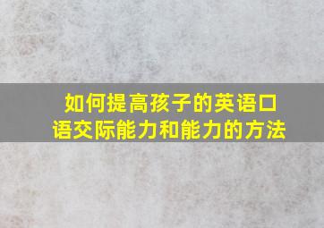 如何提高孩子的英语口语交际能力和能力的方法