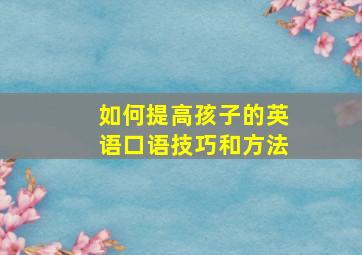 如何提高孩子的英语口语技巧和方法