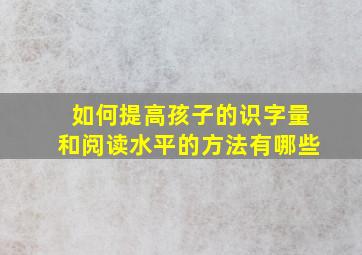 如何提高孩子的识字量和阅读水平的方法有哪些