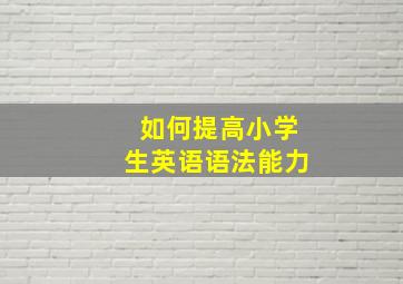 如何提高小学生英语语法能力