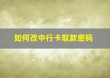 如何改中行卡取款密码